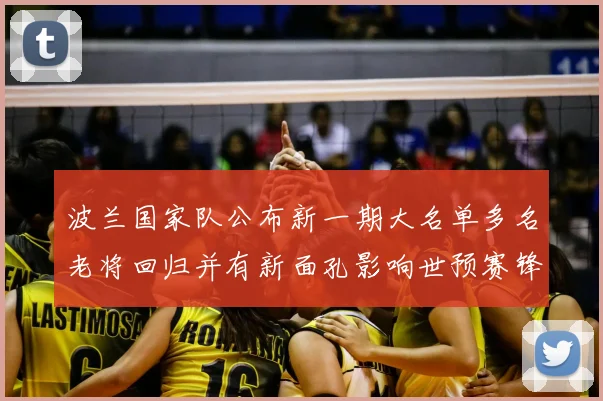 波兰国家队公布新一期大名单多名老将回归并有新面孔影响世预赛锋线部署