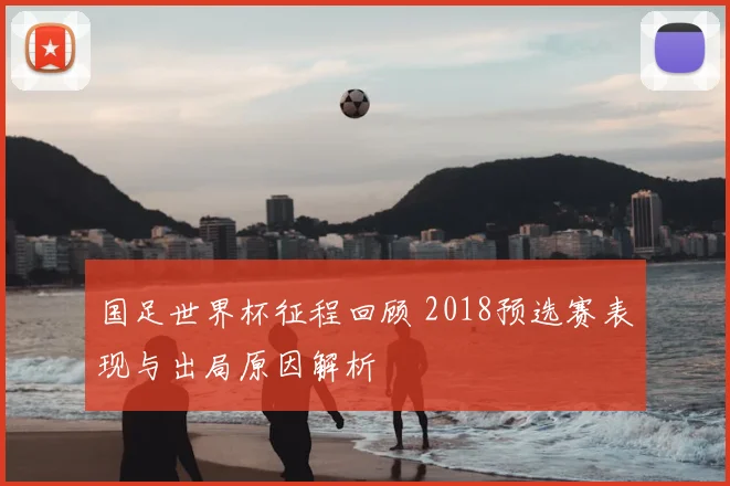 国足世界杯征程回顾 2018预选赛表现与出局原因解析