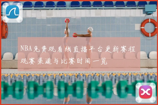 NBA免费观看线直播平台更新赛程 观赛渠道与比赛时间一览