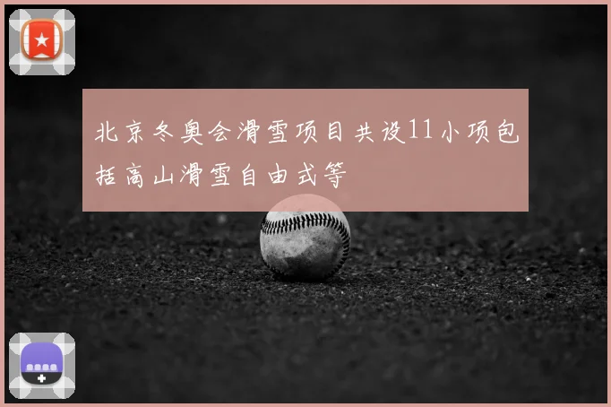 北京冬奥会滑雪项目共设11小项包括高山滑雪自由式等
