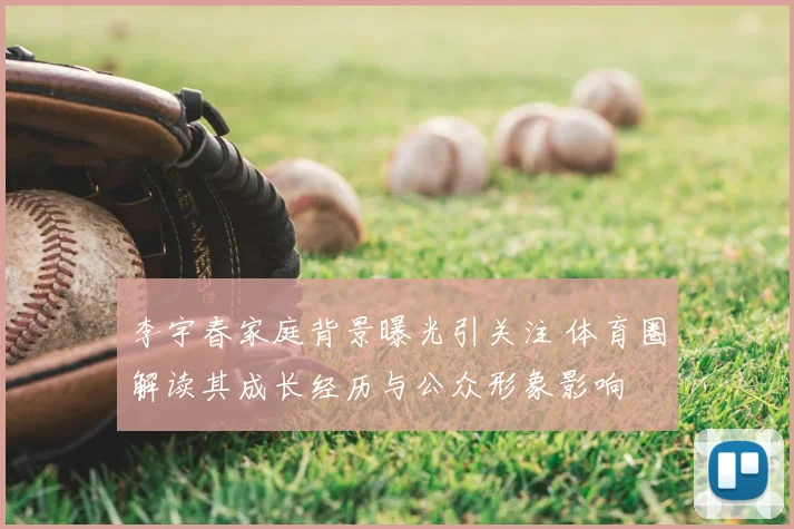 李宇春家庭背景曝光引关注 体育圈解读其成长经历与公众形象影响