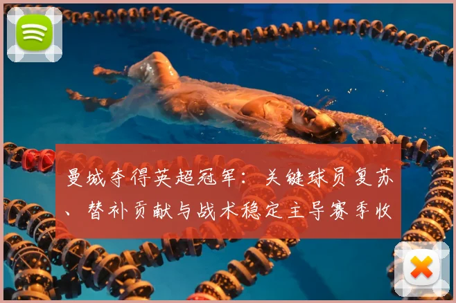 曼城夺得英超冠军：关键球员复苏、替补贡献与战术稳定主导赛季收官