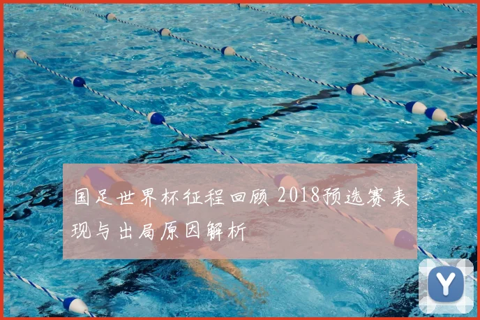 国足世界杯征程回顾 2018预选赛表现与出局原因解析