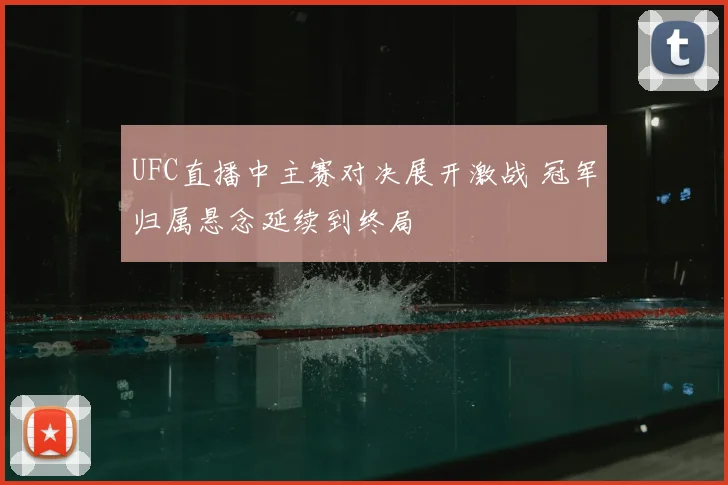 UFC直播中主赛对决展开激战 冠军归属悬念延续到终局