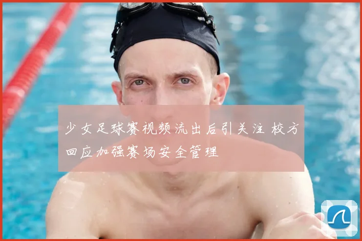 少女足球赛视频流出后引关注 校方回应加强赛场安全管理