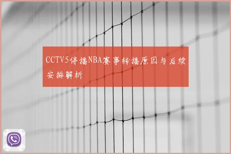 CCTV5停播NBA赛事转播原因与后续安排解析