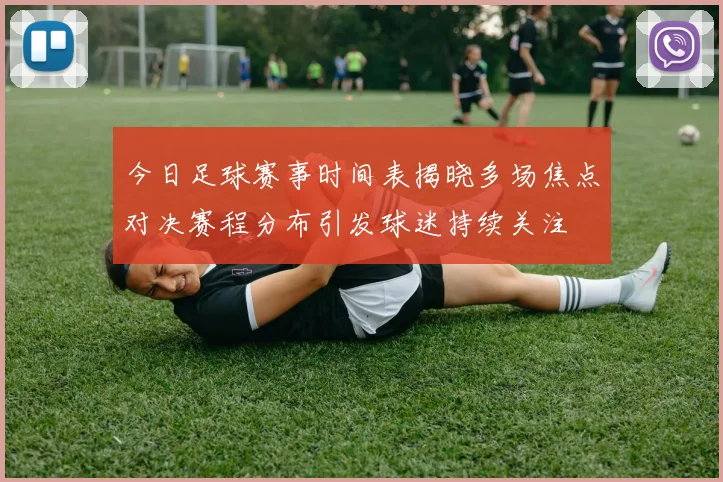 今日足球赛事时间表揭晓多场焦点对决赛程分布引发球迷持续关注