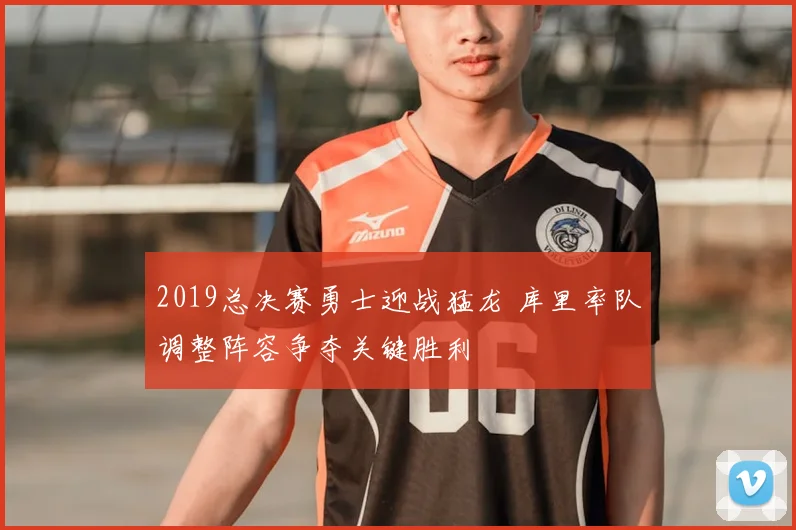 2019总决赛勇士迎战猛龙 库里率队调整阵容争夺关键胜利