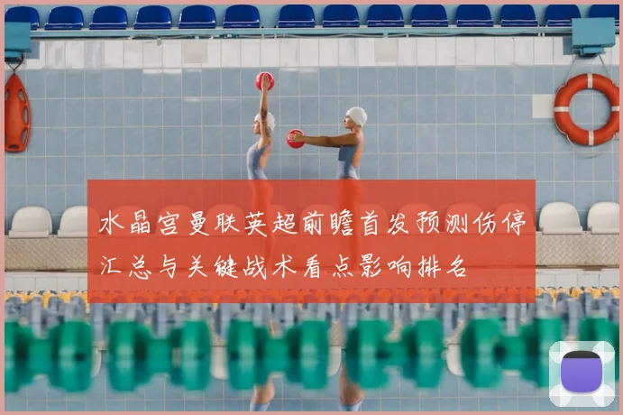 水晶宫曼联英超前瞻首发预测伤停汇总与关键战术看点影响排名