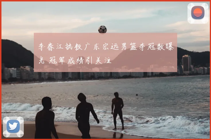 李春江执教广东宏远男篮夺冠数曝光 冠军成绩引关注