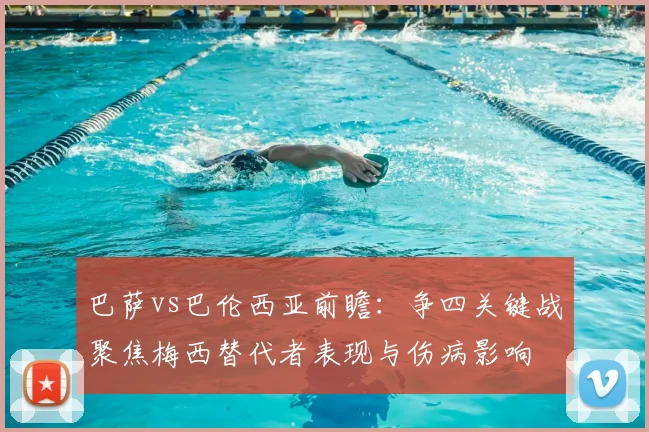 巴萨vs巴伦西亚前瞻：争四关键战聚焦梅西替代者表现与伤病影响