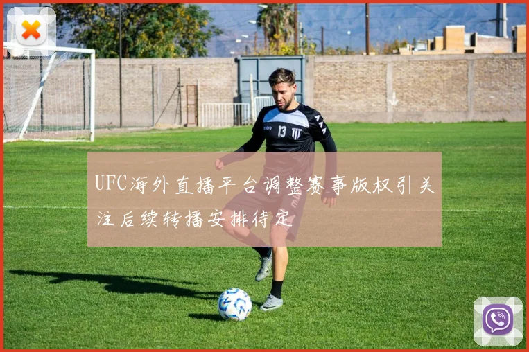 UFC海外直播平台调整赛事版权引关注后续转播安排待定
