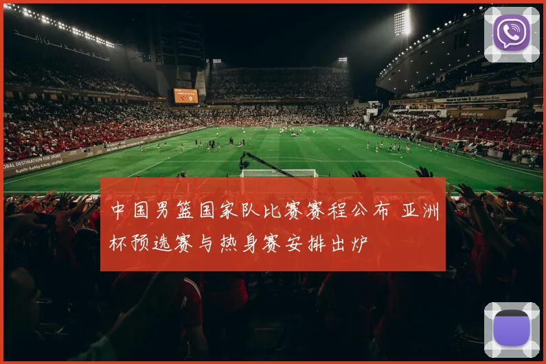 中国男篮国家队比赛赛程公布 亚洲杯预选赛与热身赛安排出炉