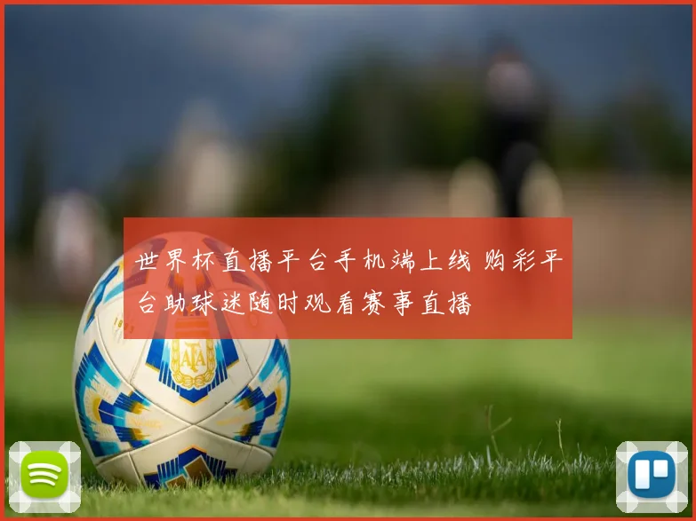 世界杯直播平台手机端上线 购彩平台助球迷随时观看赛事直播