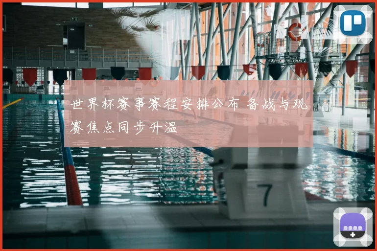 世界杯赛事赛程安排公布 备战与观赛焦点同步升温