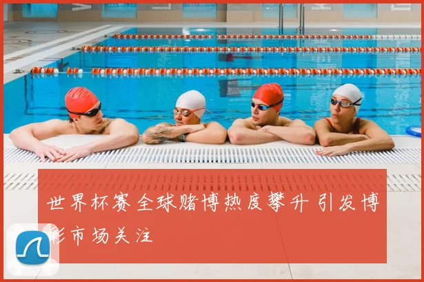 世界杯赛全球赌博热度攀升 引发博彩市场关注