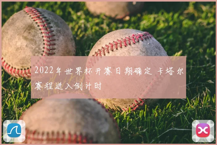 2022年世界杯开赛日期确定 卡塔尔赛程进入倒计时