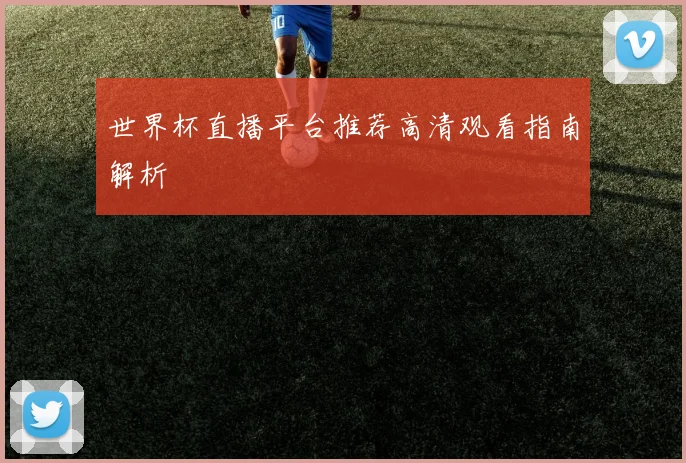 世界杯直播平台推荐高清观看指南解析