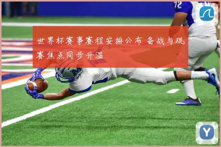 世界杯赛事赛程安排公布 备战与观赛焦点同步升温