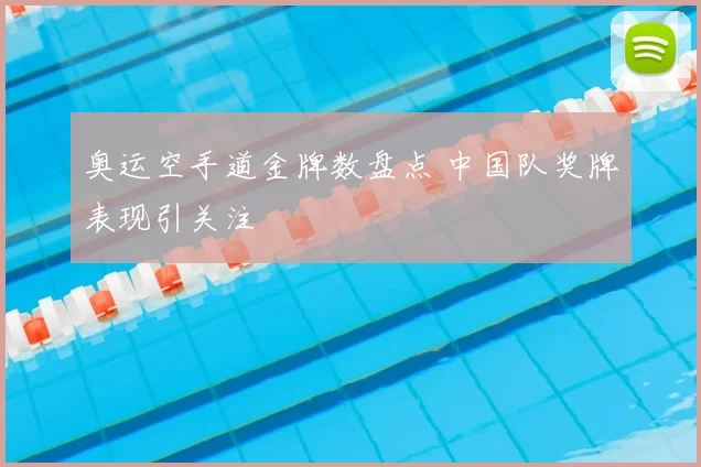 奥运空手道金牌数盘点 中国队奖牌表现引关注